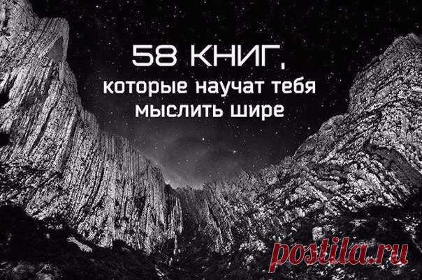 58 книг, которые научат тебя мыслить шире:

1. Данте Алигьери «Божественная комедия»
2. Аристотель «Политика»
3. Александр Афанасьев «Русские заветные сказки»
4. Ричард Бах «Чайка по имени Джонатан Ливингстон»
5. Александр Беляев «Продавец воздуха»
6. Энтон Бёрджесс «Заводной апельсин»
7. Михаил Булгаков «Великий канцлер»
8. Михаил Булгаков «Мастер и Маргарита»
9. Борис Васильев «В списках не значился»
10. Курт Воннегут «Бойня номер пять»
11. Гёте «Фауст»
12. Николай Гогол...