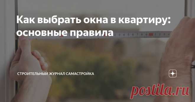 Как выбрать окна в квартиру: основные правила Статья автора «Строительный журнал САМаСТРОЙКА» в Дзене ✍: Выбор окон для квартиры - ответственное дело, ведь они не только влияют на внешний вид, но и на комфорт проживания в ней.