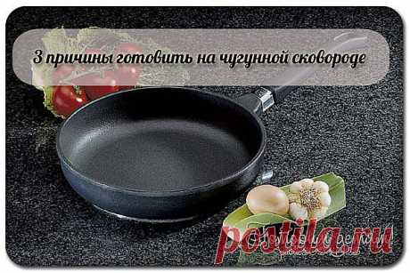 3 причины готовить на чугунной сковороде