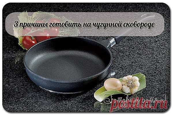 3 причины готовить на чугунной сковороде