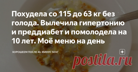 Похудела со 115 до 63 кг без голода. Вылечила гипертонию и преддиабет и помолодела на 10 лет. Моё меню на день Всем привет! Меня зовут Маша. Мне 41 год, я похудела со 115 кг до 63 кг. Сбросила 52 килограмма лишнего веса.
