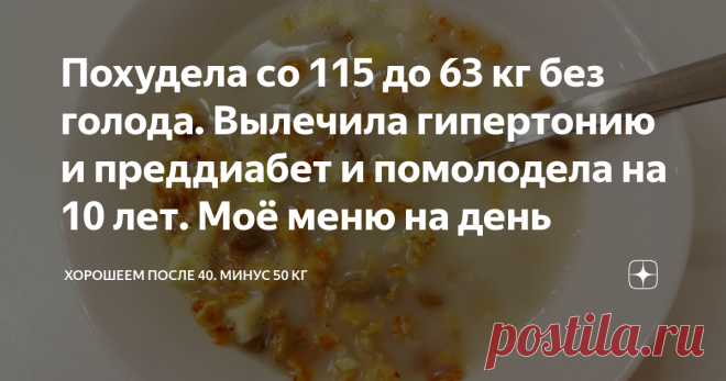 Похудела со 115 до 63 кг без голода. Вылечила гипертонию и преддиабет и помолодела на 10 лет. Моё меню на день Всем привет! Меня зовут Маша. Мне 41 год, я похудела со 115 кг до 63 кг. Сбросила 52 килограмма лишнего веса.