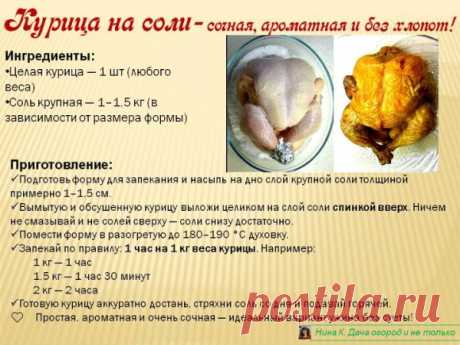 Курица на соли — сочная, ароматная и без лишних хлопот!
Минимум ингредиентов — максимум вкуса! Курица получается очень нежной, с хрустящей корочкой и без капли лишнего масла.
Ингредиенты:
•	Целая курица — 1 шт (любого веса)
•	Соль крупная — 1–1,5 кг (в зависимости от размера формы)
Как готовить:
1.	Подготовь форму для запекания и насыпь на дно слой крупной соли толщиной примерно 1–1,5 см.
2.	Вымытую и обсушенную курицу выложи целиком на слой соли спинкой вверх. Ничем не см...