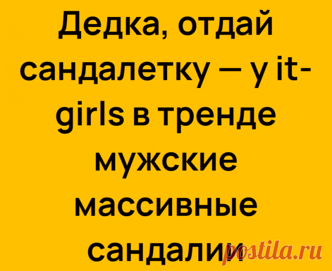Дедка, отдай сандалетку — у it-girls в тренде мужские массивные сандалии
Тренд на ugly shoes — уродливую обувь — со скрипом приживается на отечественной почве, но если речь идет о сандалиях рыбака, другое дело. Честно говоря, они больше похожи на летнюю обувь бабуль и дедуль (тех самых, которые во дворе рубятся в домино и шахматы). А еще учителей физики. На рынок в них удобно ходить, они […]
Читай дальше на сайте. Жми подробнее ➡