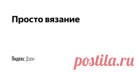Просто вязание | Яндекс Дзен Просто и интересно о вязании: новости, мастер-классы, схемы, видео и лайфхаки.
Присоединяйтесь к группе Вконтакте https://vk.com/kniteasy
Хочешь поделиться идеей? Пиши marinavgo@yandex.ru. Самые интересные будут опубликованы на канале.