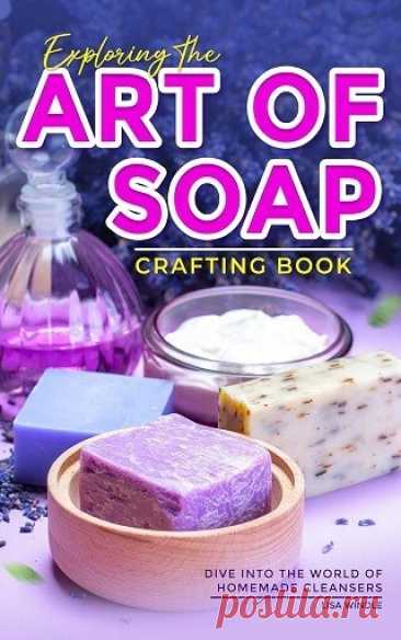 Exploring the Art of Soap Crafting Book: Dive into the World of Homemade Cleansers 2024