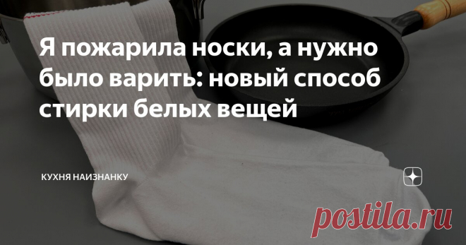 Я пожарила носки, а нужно было варить: новый способ стирки белых вещей Статья автора «Кухня наизнанку» в Дзене ✍: Недавно поделилась у себя в Телеграм хитростью, как я стираю кухонные полотенца.