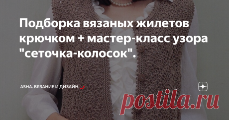Подборка вязаных жилетов крючком + мастер-класс узора  "сеточка-колосок". Статья автора «Asha. Вязание, просто жизнь, прогулки, фотографии, мода.🌶» в Дзене ✍: Друзья, всем добра!
