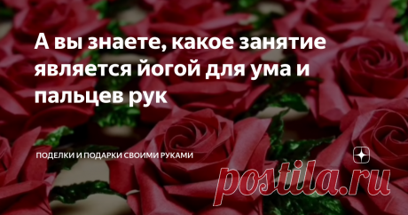 А вы знаете, какое занятие является йогой для ума и пальцев рук Признаться раньше я бы не поверила в это заявление, поскольку считала, что это простое занятие больше для детей