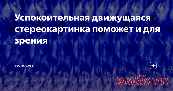 Успокоительная движущаяся стереокартинка поможет и для зрения Облака - полетели!!!