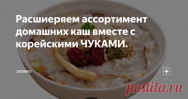 Расшиеряем ассортимент домашних каш вместе с корейскими ЧУКАМИ. Если будут вопросы по рецептам иных каш (не только дакчука) - напишите - пришлю!
Рисовая каша с курицей «Дакчук»
Корейцы – большие любители каш. Только Россия, пожалуй, сможет потягаться с обеими Кореями количеством и видом каш. Но устраивать соревнование было бы не верно, ибо корейцы готовят свои каши исключительно из риса. «Чук» - так и переводится рисовая каша. Прежде чем перейти к приготовлени