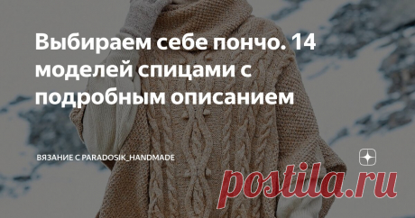 Выбираем себе пончо. 14 моделей спицами с подробным описанием Статья автора «Вязание с Paradosik_Handmade» в Дзене ✍: Как по мне, пончо — довольно спорный предмет одежды... но уж очень заманчивый!