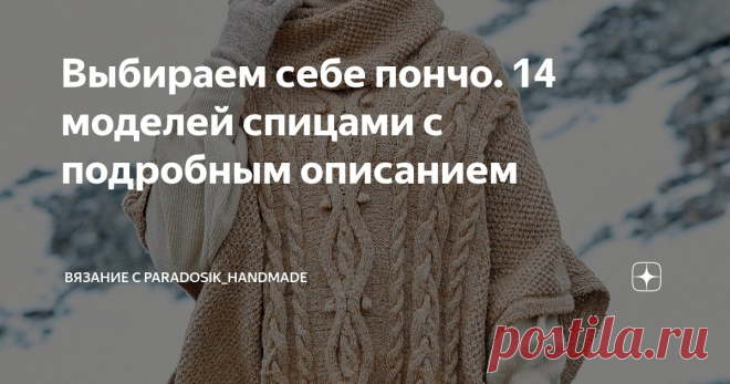 Выбираем себе пончо. 14 моделей спицами с подробным описанием Статья автора «Вязание с Paradosik_Handmade» в Дзене ✍: Как по мне, пончо — довольно спорный предмет одежды... но уж очень заманчивый!