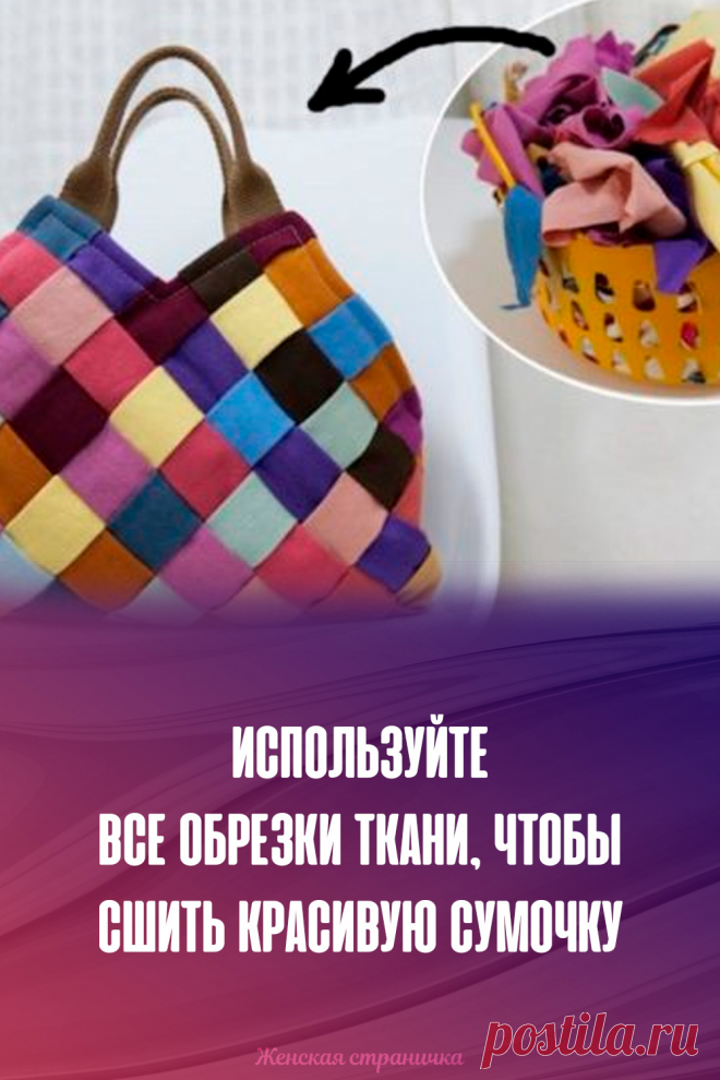 Используйте все обрезки ткани, чтобы сшить красивую сумочку