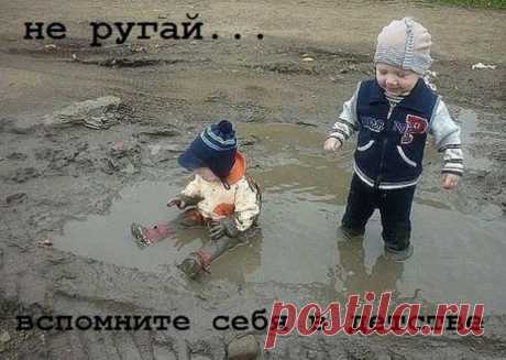 Не ругай вспомни себя в детстве....