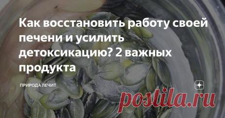 Как восстановить работу своей печени и усилить детоксикацию? 2 важных продукта Статья автора «Природа Лечит» в Дзене ✍: Всех приветствую на своем канале Природа Лечит!