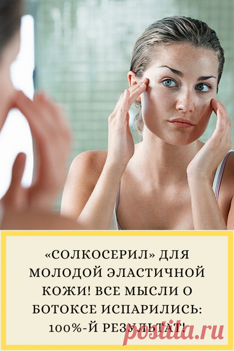 «СОЛКОСЕРИЛ» ДЛЯ МОЛОДОЙ ЭЛАСТИЧНОЙ КОЖИ! ВСЕ МЫСЛИ О БОТОКСЕ ИСПАРИЛИСЬ: 100%-Й РЕЗУЛЬТАТ!