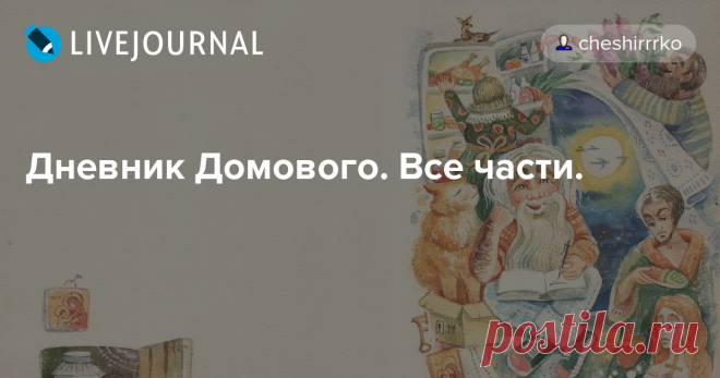 Дневник Домового. Все части. Ниже представлены все части Дневника Домового. Дневник Кота включен в текст. Дневник Домового (1-8 части) Дневник Домового (9-16 части) Дневник Домового (17-25 части) Дневник Домового (26-31 части) Дневник Домового (32-36 части) После прочтения 36 части для понимания общего сюжета рекомендую…