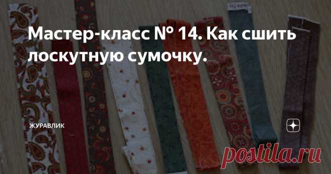 Мастер-класс № 14. Как сшить лоскутную сумочку. Статья автора «журавлик» в Дзене ✍: Мастер-класс по пэчворку № 22. Создаём сумочку.
Мастер-класс о том как создать сумочку в единственном экземпляре собственного дизайна.
1.