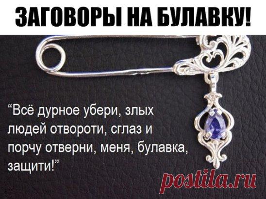 ЗАГОВОРЫ НА БУЛАВКУ!!!
 — Чтобы не потерять рецепт, жмите класс, а потом поделиться.
 — В народе издавна считается, что если булавку приколоть к внутреннему шву одежды, не страшны будут ничьи помыслы плохие, да никто порчу навести не сможет. Бывает в жизни такое, сначала все хорошо идет, и кажется, что так еще долго будет продолжаться, и вдруг словно переломится что-то: настроение ни с того ни с сего все время плохое, близкие люди вызывают раздражение, дела не клеятся, все наперекосяк идет. Редк