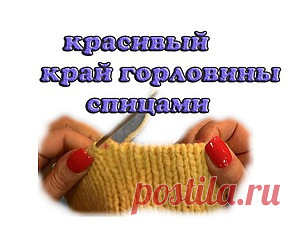 Видео мастер-класс: аккуратно заделываем край горловины спицами