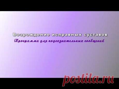 Возрождение исправных суставов. Программа для подсознательных сообщений.