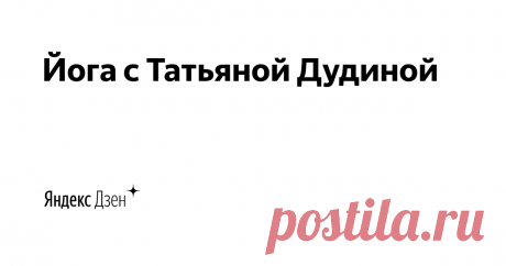Йога с Татьяной Дудиной | Яндекс Дзен Здравствуйте! Меня зовут Татьяна Дудина.  Уже более 18 лет я занимаюсь вопросами оздоровления, из которых 12 лет преподаю йогу и 7 лет йога-терапию для спины.
На этом канале я буду делиться свои многолетним опытом.
Онлайн-занятия https://yogadudina.ru/online_club
Подписывайтесь!