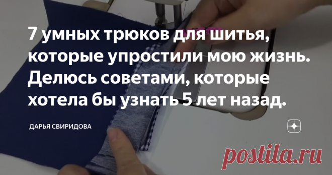 7 умных трюков для шитья, которые упростили мою жизнь. Делюсь советами, которые хотела бы узнать 5 лет назад.