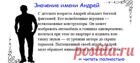 Значение имени АНДРЕЙ.  Когда Андрей отмечает именины? День ангела Андрей. С детского возраста Андрей обладает богатой фантазией. Его излюбленные игрушки — всевозможные конструкторы. Он может изображать автомобиль и гонщика одновременно, носиться при этом по квартире и издава...