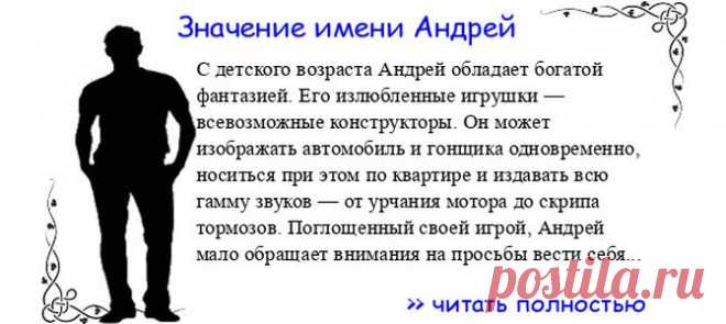 Значение имени АНДРЕЙ.  Когда Андрей отмечает именины? День ангела Андрей. С детского возраста Андрей обладает богатой фантазией. Его излюбленные игрушки — всевозможные конструкторы. Он может изображать автомобиль и гонщика одновременно, носиться при этом по квартире и издава...