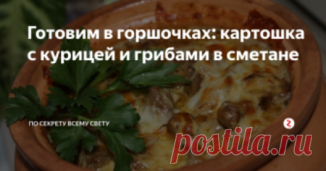 Готовим в горшочках: картошка с курицей и грибами в сметане  Для обычного или праздничного ужина картошка с курицей и грибами в горшочках – отличная идея.