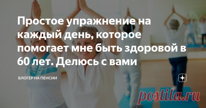 Простое упражнение на каждый день, которое помогает мне быть здоровой в 60 лет. Делюсь с вами Добрый день, читатели блога 