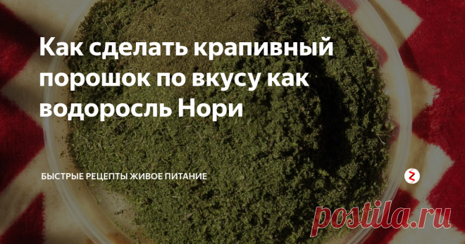 Как сделать крапивный порошок по вкусу как водоросль Нори Мудрые люди говорят, что одна лишь крапива заменяет 8 врачей.  Можно принимать её не только в свежесобранном виде, добавляяя в супы, салаты и заваривая крапивный чай