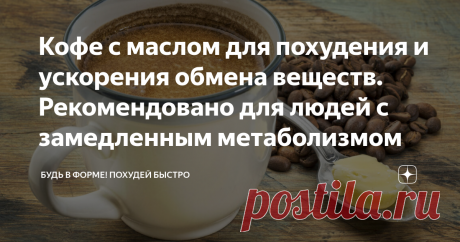 Кофе с маслом для похудения и ускорения обмена веществ. Рекомендовано для людей с замедленным метаболизмом Необычный и эффективный метод похудения набирает все большую популярность среди людей. Такой метод позволяет избавиться от лишнего веса в короткие сроки, и получить тело своей мечты без диет и голодания. В основу методики входит ежедневное употребление кофе со сливочным маслом.