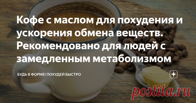 Кофе с маслом для похудения и ускорения обмена веществ. Рекомендовано для людей с замедленным метаболизмом Необычный и эффективный метод похудения набирает все большую популярность среди людей. Такой метод позволяет избавиться от лишнего веса в короткие сроки, и получить тело своей мечты без диет и голодания. В основу методики входит ежедневное употребление кофе со сливочным маслом.
