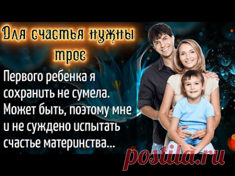 Для счастья нужны трое | Истории любви. Жизненные истории. Аудио рассказы - YouTube

Первого ребенка я сохранить не сумела. Может быть, поэтому мне и не суждено испытать счастье материнства...