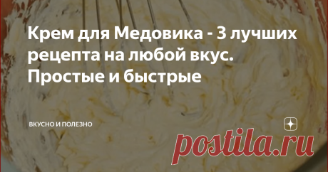 Крем для Медовика - 3 лучших рецепта на любой вкус. Простые и быстрые Статья автора «Вкусно и полезно» в Дзене ✍: Любимый торт Медовик можно сделать с разными вкусами благодаря крему.