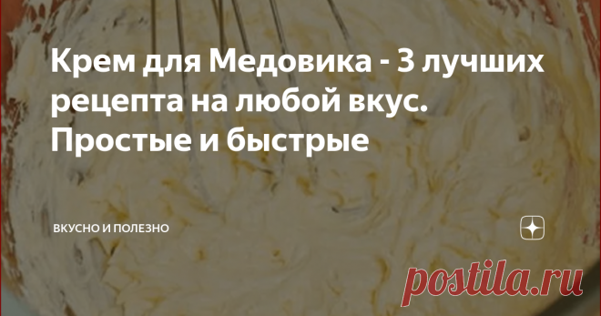 Крем для Медовика - 3 лучших рецепта на любой вкус. Простые и быстрые Статья автора «Вкусно и полезно» в Дзене ✍: Любимый торт Медовик можно сделать с разными вкусами благодаря крему.