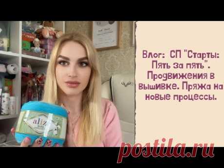 Влог: Приглашение в СП &quot;Старты: Пять за пять&quot;. Продвижения в вышивке. Пряжа на новые процессы.