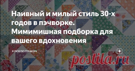 Наивный и милый стиль 30-х годов в пэчворке. Мимимишная подборка для вашего вдохновения На этой неделе в закрытой группе Марафона "4х2" мы будем шить Одеяло №3. Для своего одеялка я выбрала ткани в стиле 30-х годов и хотела бы познакомить вас с этим направлением в лоскутном шитье.❤ 30-е годы двадцатого столетия - время, когда в США началась Великая Депрессия. Женщинам приходилось особенно трудно, ведь большую семью надо было не только накормить-напоить-одеть-обуть, но и ка...