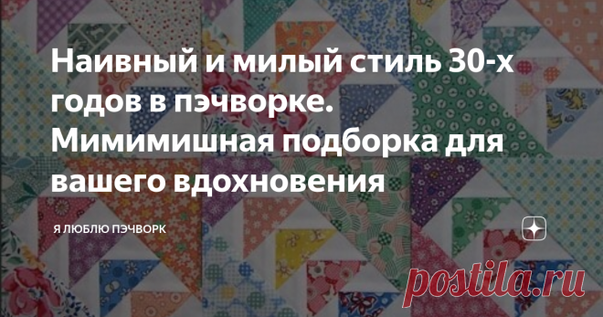 Наивный и милый стиль 30-х годов в пэчворке. Мимимишная подборка для вашего вдохновения На этой неделе в закрытой группе Марафона 