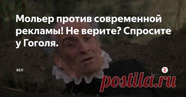 Мольер против современной рекламы! Не верите? Спросите у Гоголя. Статья автора «БЕЛ» в Дзене ✍:   Реклама вызывает различные реакции. Достаточно естественно, что чем-то приемлемым и безобидным можно утомить на столько, что дойдет до раздражения и тошноты.