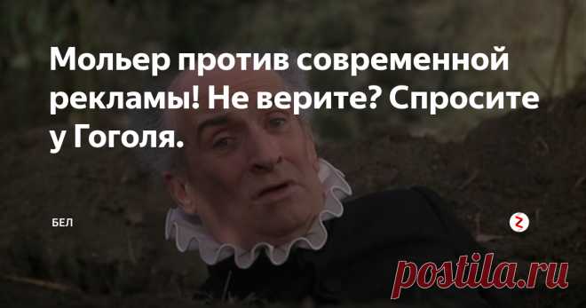 Мольер против современной рекламы! Не верите? Спросите у Гоголя. Статья автора «БЕЛ» в Дзене ✍:   Реклама вызывает различные реакции. Достаточно естественно, что чем-то приемлемым и безобидным можно утомить на столько, что дойдет до раздражения и тошноты.