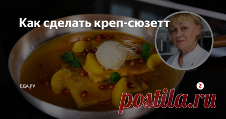 Как сделать креп-сюзетт О ФРАНЦУЗСКИХ БЛИНАХ РАССКАЗЫВАЕТ ГАЛИНА СОЛОДУХИНА, ШЕФ-КОНДИТЕР «BRASSERIE МОСТ»
Креп-сюзетт, или «блинчики Cюзетты», — французский десерт, представляющий собой тонкие блины в очень ароматном карамельно-апельсиновом соусе.
Крепы — блины довольно плотные и прочные, а их эластичность зависит от количества масла и яиц в тесте. Например, в Бретани готовят свои крепы, практически без масла, и носят о