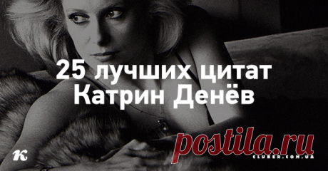 25 лучших цитат Катрин Денёв Прекрасные, порой жесткие, но вдохновляющие цитаты о мужчинах, любви и жизни от одной из самых ярких икон кинематографа!