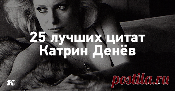 25 лучших цитат Катрин Денёв Прекрасные, порой жесткие, но вдохновляющие цитаты о мужчинах, любви и жизни от одной из самых ярких икон кинематографа!