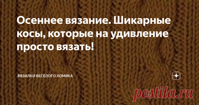 Осеннее вязание. Шикарные косы, которые на удивление просто вязать! Добрый день, дорогие подписчики и читатели канала! Мира, здоровья и ровных петелек вам! Встречайте холода с шикарными косами и аранами, достойными зимы! Это идеальное время года для вязания красивых, теплых и уютных изделий, проявления вашей фантазии и творчества. Пуловер или кардиган с косами, несмотря на свою кажущуюся традиционность и обыденность, вещь неординарная и интересная, и уже давно является хед...