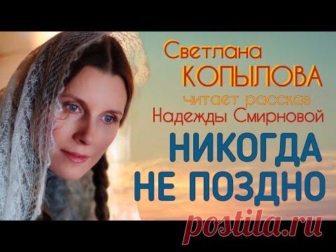 НИКОГДА НЕ ПОЗДНО! Светлана Копылова читает рассказ Надежды Смирновой