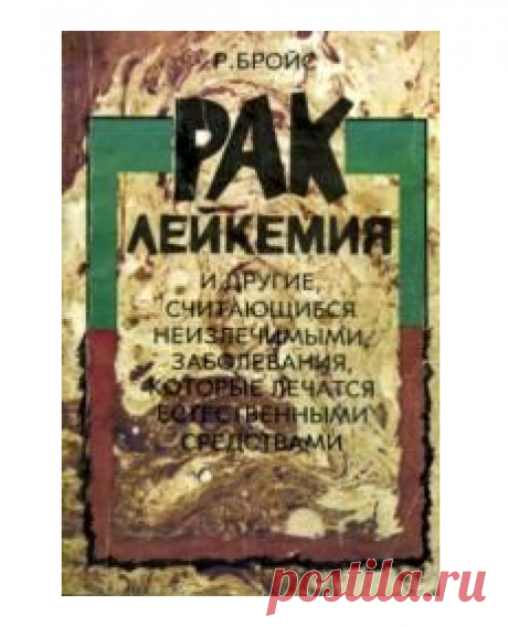 Рудольф Бройс - Рак, лейкемия и другие, считающиеся неизлечимыми, заболевания, которые лечатся естественными средствами - стр 1