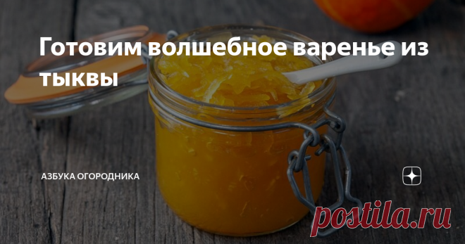 Готовим волшебное варенье из тыквы Вкусным может быть варенье не только из ягод и фруктов. Десерт можно приготовить из овощей. Такое блюдо употребляют в чистом виде, например, с чаем или используют в качестве начинки при выпекании пирогов.